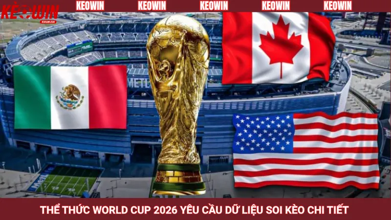 Thể thức World Cup 2026 yêu cầu dữ liệu soi kèo chi tiết